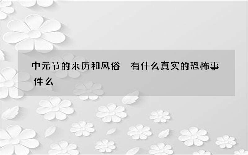 中元节的来历和风俗 有什么真实的恐怖事件么